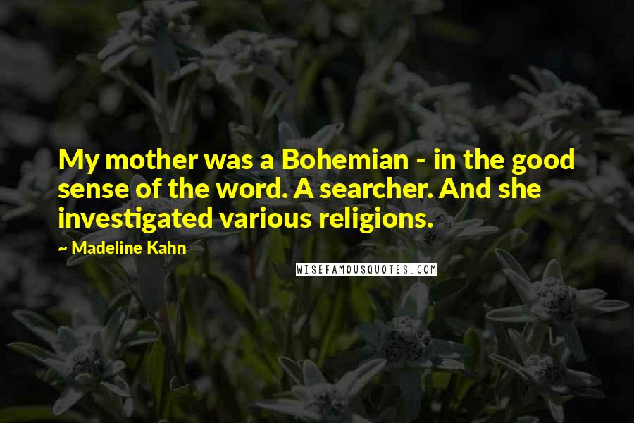 Madeline Kahn quotes: My mother was a Bohemian - in the good sense of the word. A searcher. And she investigated various religions.