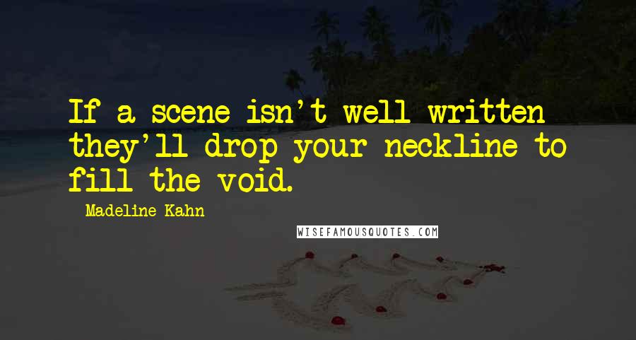 Madeline Kahn quotes: If a scene isn't well written they'll drop your neckline to fill the void.