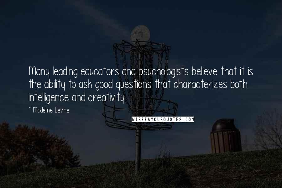 Madeline Levine quotes: Many leading educators and psychologists believe that it is the ability to ask good questions that characterizes both intelligence and creativity.