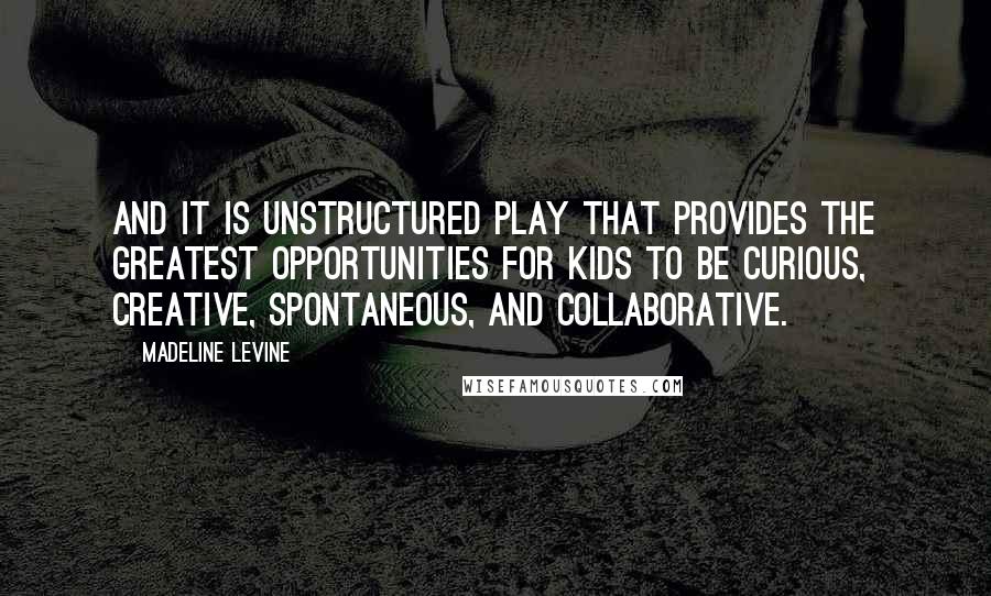 Madeline Levine quotes: And it is unstructured play that provides the greatest opportunities for kids to be curious, creative, spontaneous, and collaborative.