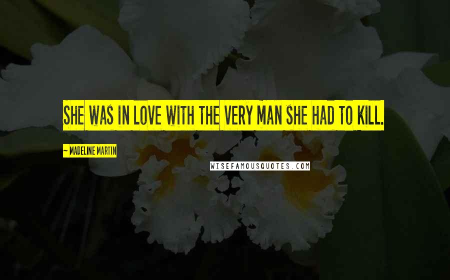 Madeline Martin quotes: She was in love with the very man she had to kill.