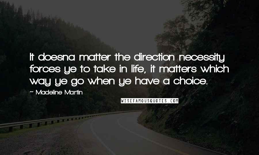 Madeline Martin quotes: It doesna matter the direction necessity forces ye to take in life, it matters which way ye go when ye have a choice.