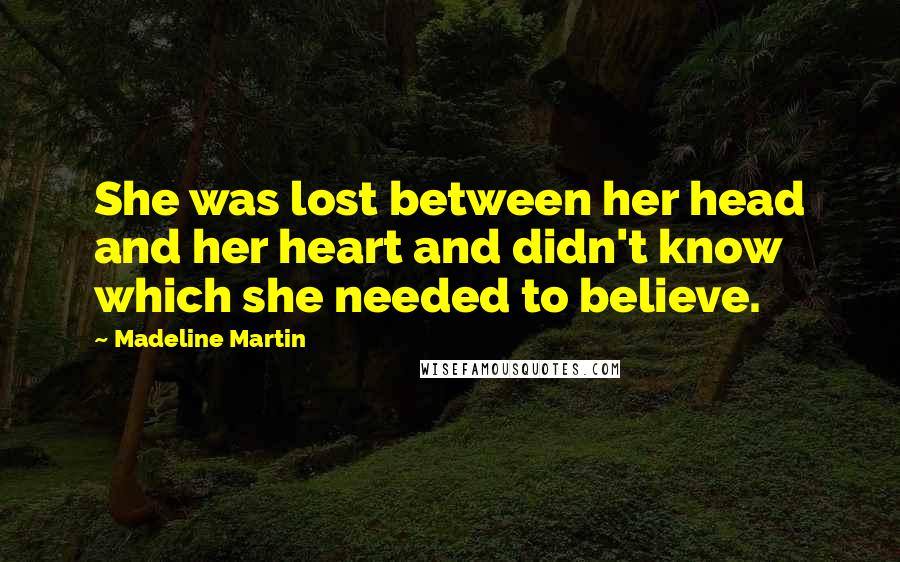 Madeline Martin quotes: She was lost between her head and her heart and didn't know which she needed to believe.