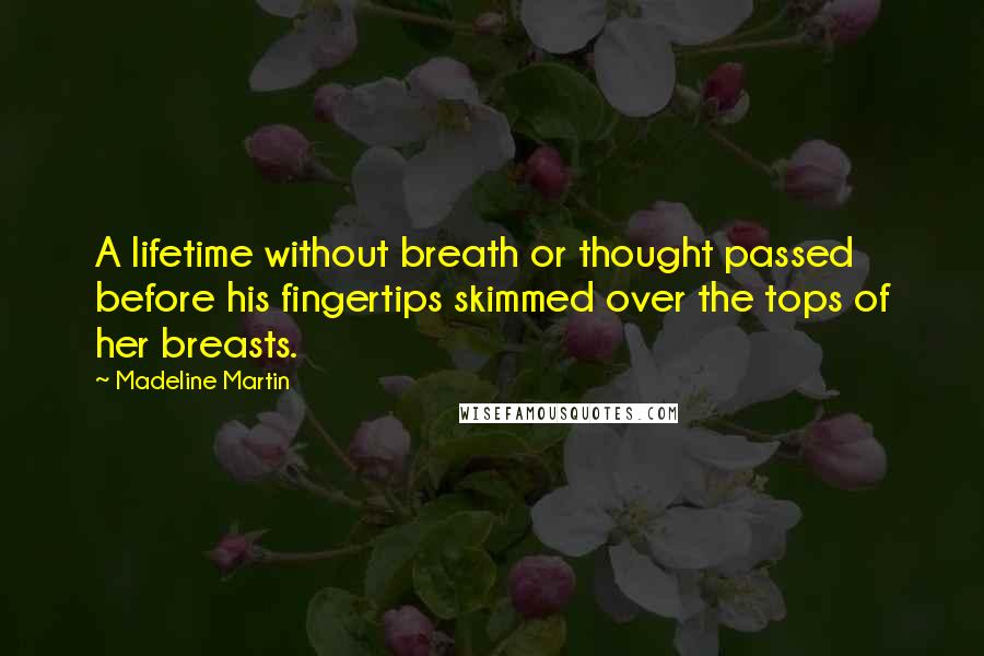Madeline Martin quotes: A lifetime without breath or thought passed before his fingertips skimmed over the tops of her breasts.