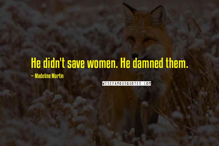 Madeline Martin quotes: He didn't save women. He damned them.