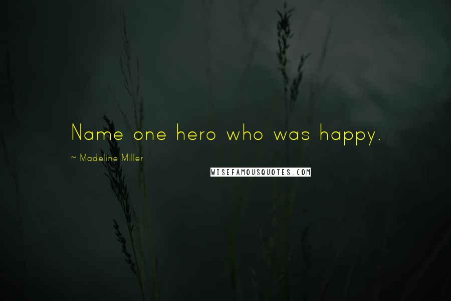 Madeline Miller quotes: Name one hero who was happy.