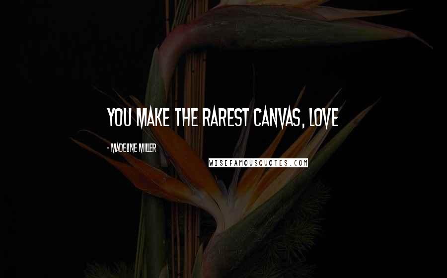 Madeline Miller quotes: You make the rarest canvas, love