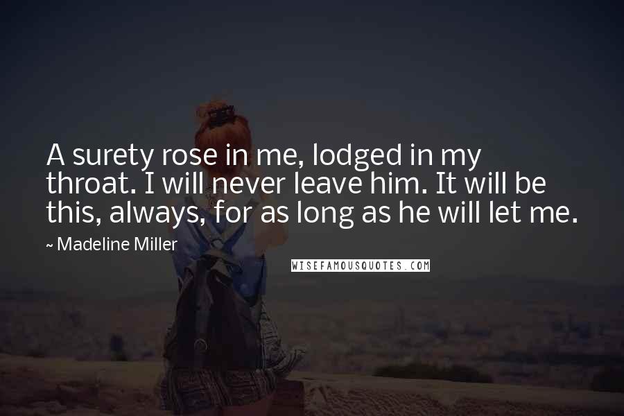 Madeline Miller quotes: A surety rose in me, lodged in my throat. I will never leave him. It will be this, always, for as long as he will let me.