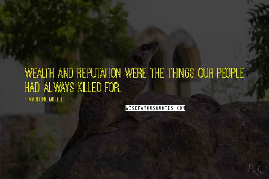 Madeline Miller quotes: Wealth and reputation were the things our people had always killed for.