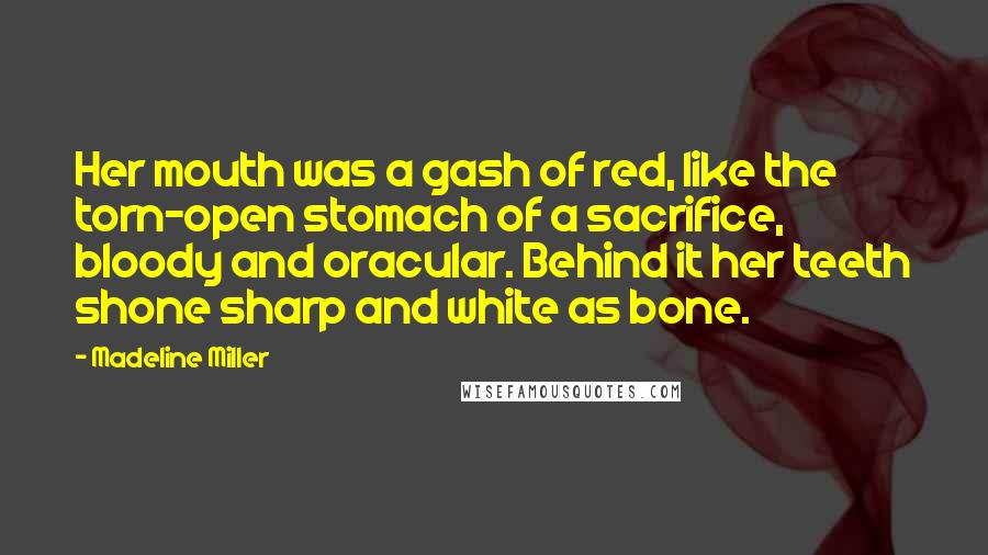 Madeline Miller quotes: Her mouth was a gash of red, like the torn-open stomach of a sacrifice, bloody and oracular. Behind it her teeth shone sharp and white as bone. Madeline Miller quotes: Her mouth was a gash of red, like the torn-open stomach of a sacrifice, bloody and oracular. Behind it her teeth shone sharp and white as bone.
