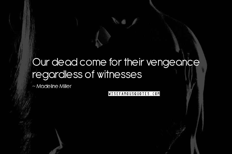 Madeline Miller quotes: Our dead come for their vengeance regardless of witnesses