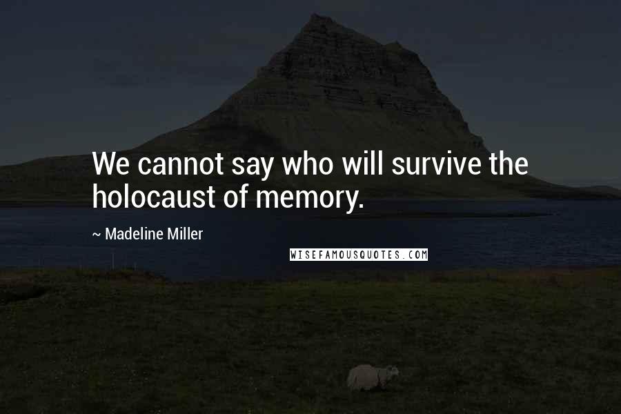 Madeline Miller quotes: We cannot say who will survive the holocaust of memory.