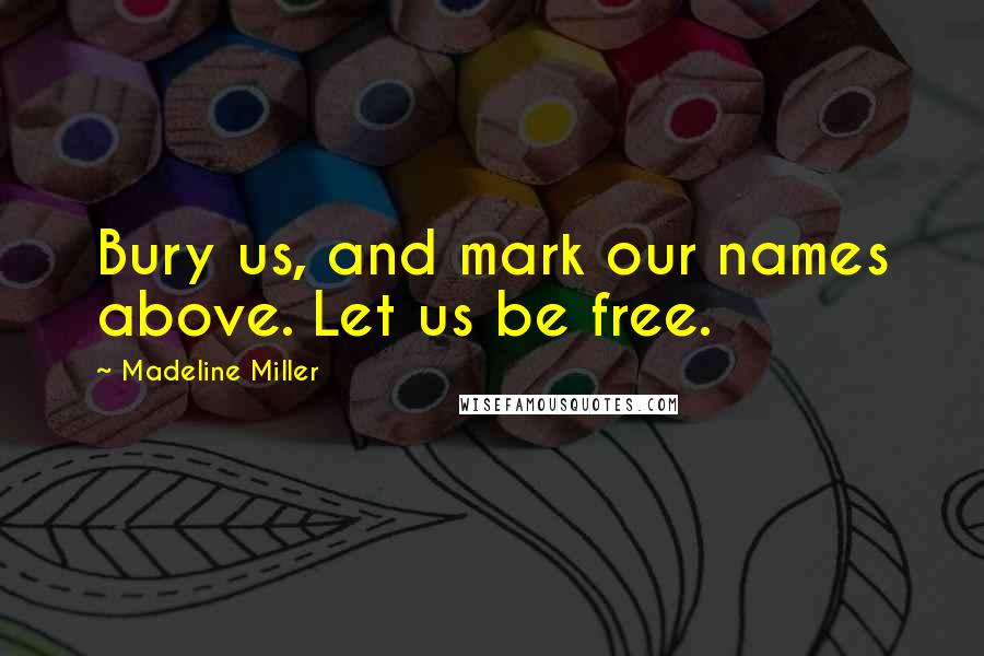 Madeline Miller quotes: Bury us, and mark our names above. Let us be free.