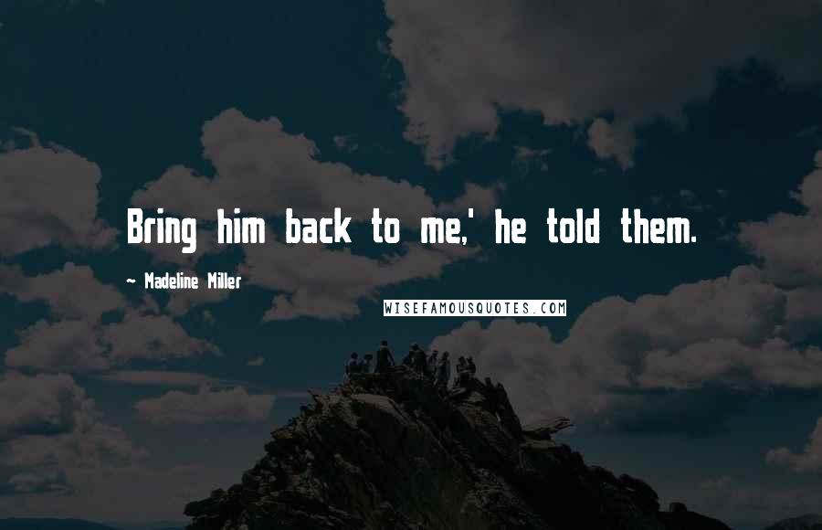 Madeline Miller quotes: Bring him back to me,' he told them.