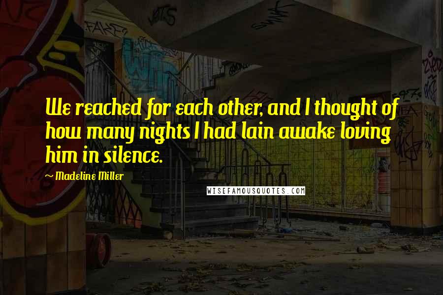 Madeline Miller quotes: We reached for each other, and I thought of how many nights I had lain awake loving him in silence.