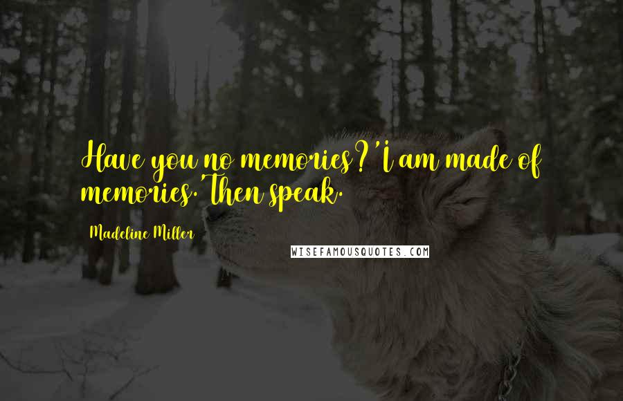 Madeline Miller quotes: Have you no memories?'I am made of memories.'Then speak.