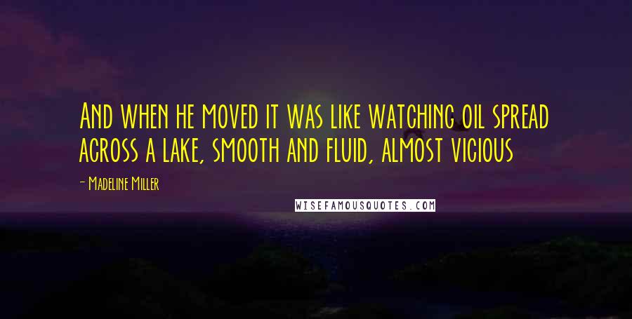 Madeline Miller quotes: And when he moved it was like watching oil spread across a lake, smooth and fluid, almost vicious