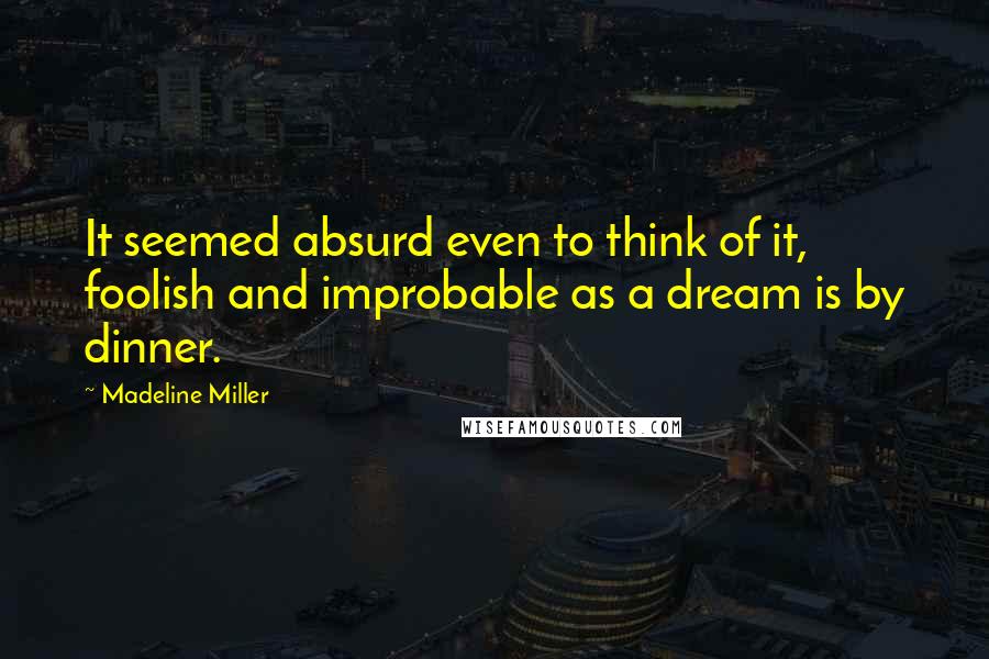 Madeline Miller quotes: It seemed absurd even to think of it, foolish and improbable as a dream is by dinner.