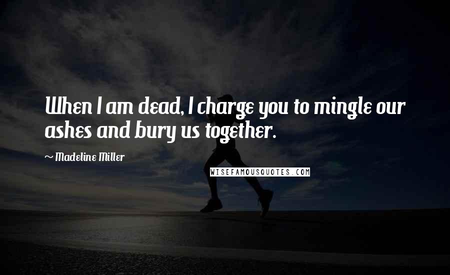 Madeline Miller quotes: When I am dead, I charge you to mingle our ashes and bury us together.