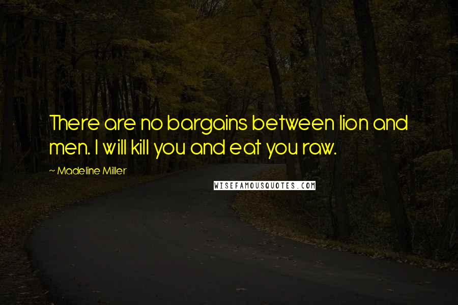 Madeline Miller quotes: There are no bargains between lion and men. I will kill you and eat you raw.