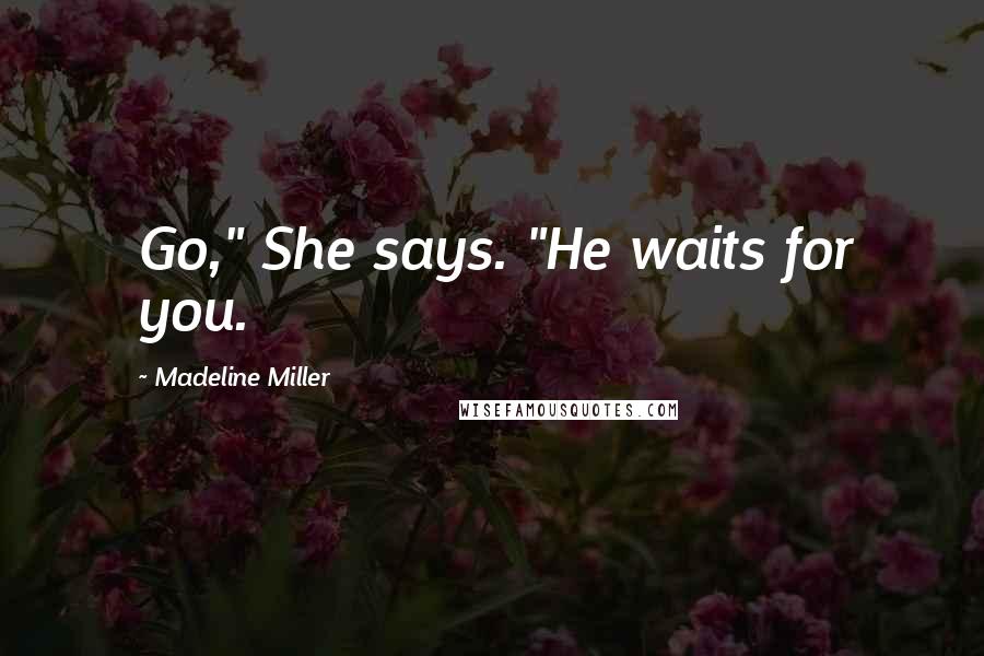 Madeline Miller quotes: Go," She says. "He waits for you.