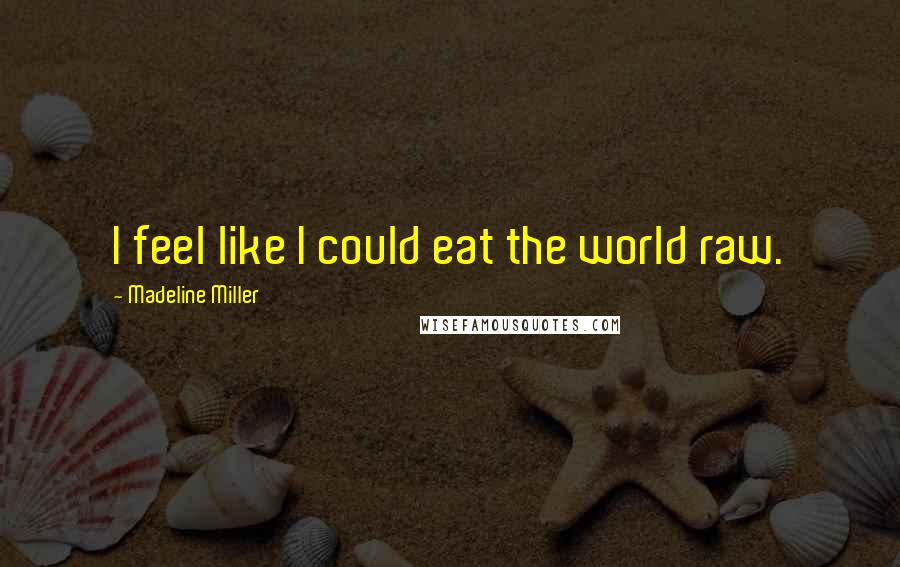 Madeline Miller quotes: I feel like I could eat the world raw.