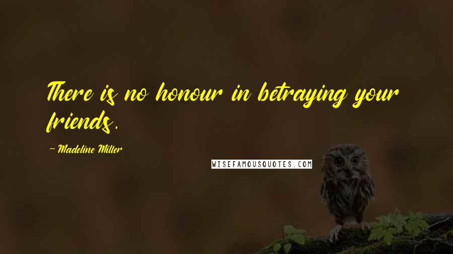 Madeline Miller quotes: There is no honour in betraying your friends.