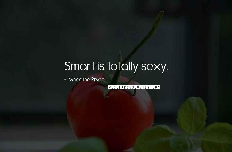 Madeline Pryce quotes: Smart is totally sexy.