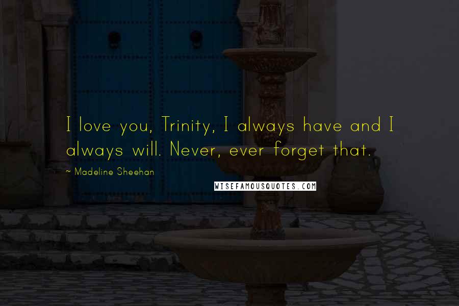 Madeline Sheehan quotes: I love you, Trinity, I always have and I always will. Never, ever forget that.