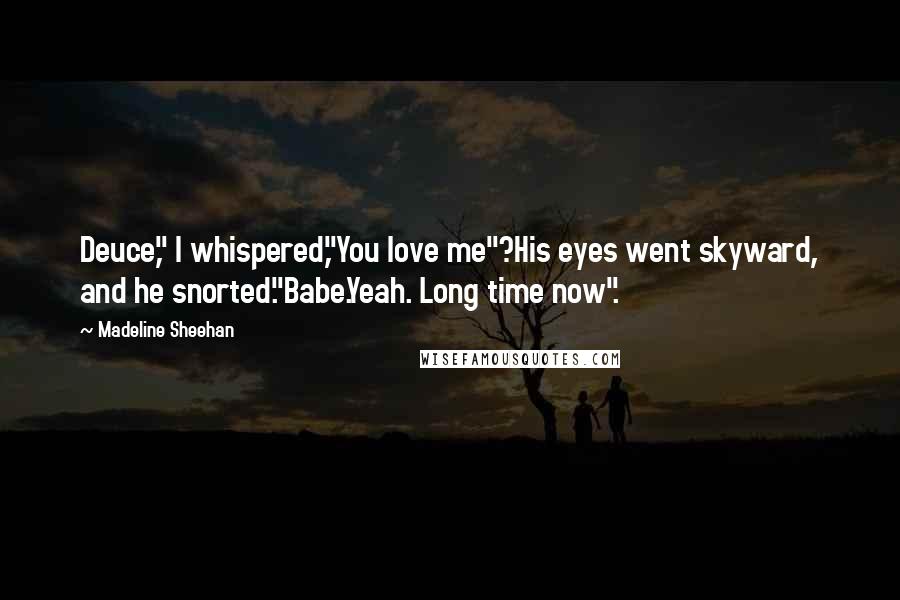 Madeline Sheehan quotes: Deuce," I whispered,"You love me"?His eyes went skyward, and he snorted."Babe.Yeah. Long time now".