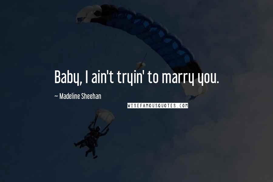 Madeline Sheehan quotes: Baby, I ain't tryin' to marry you. Madeline Sheehan quotes: Baby, I ain't tryin' to marry you.
