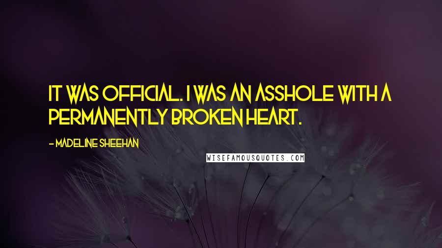 Madeline Sheehan quotes: It was official. I was an asshole with a permanently broken heart. Madeline Sheehan quotes: It was official. I was an asshole with a permanently broken heart.
