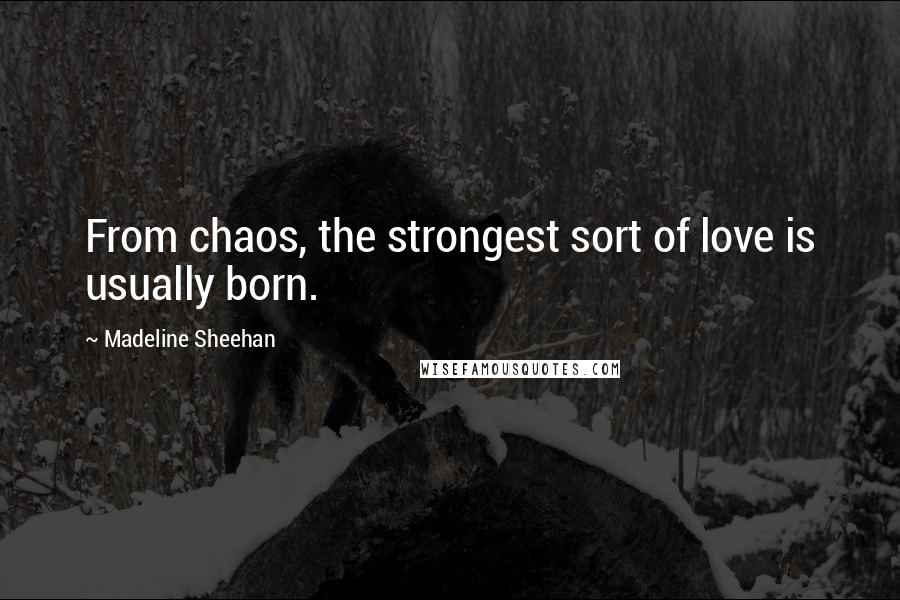 Madeline Sheehan quotes: From chaos, the strongest sort of love is usually born.