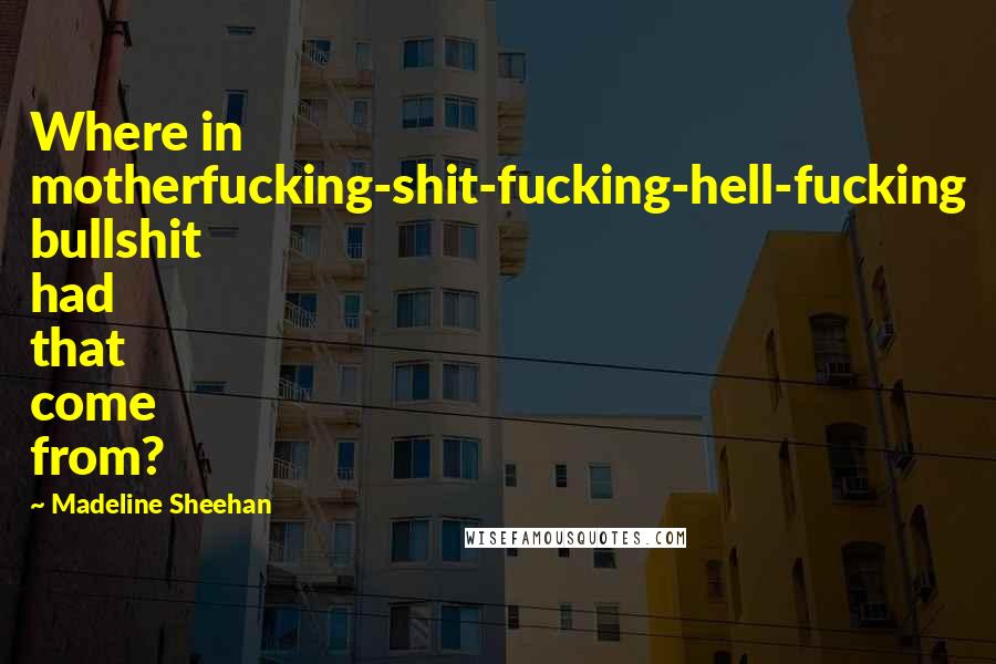 Madeline Sheehan quotes: Where in motherfucking-shit-fucking-hell-fucking bullshit had that come from?
