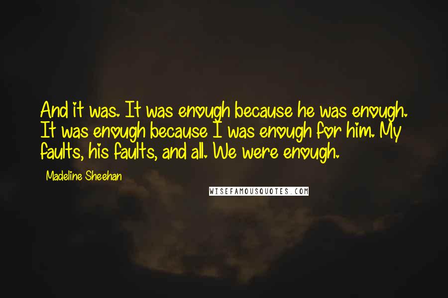 Madeline Sheehan quotes: And it was. It was enough because he was enough. It was enough because I was enough for him. My faults, his faults, and all. We were enough.