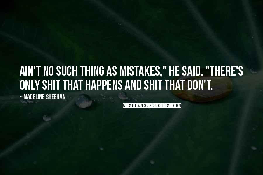 Madeline Sheehan quotes: Ain't no such thing as mistakes," he said. "There's only shit that happens and shit that don't.