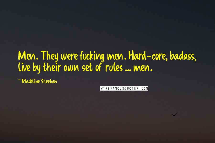 Madeline Sheehan quotes: Men. They were fucking men. Hard-core, badass, live by their own set of rules ... men.