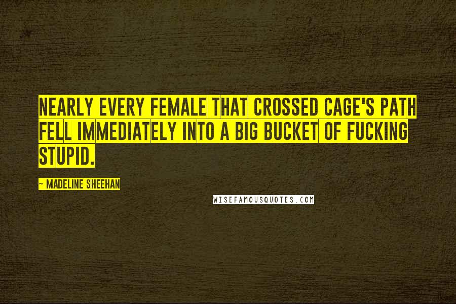 Madeline Sheehan quotes: Nearly every female that crossed Cage's path fell immediately into a big bucket of fucking stupid. Madeline Sheehan quotes: Nearly every female that crossed Cage's path fell immediately into a big bucket of fucking stupid.