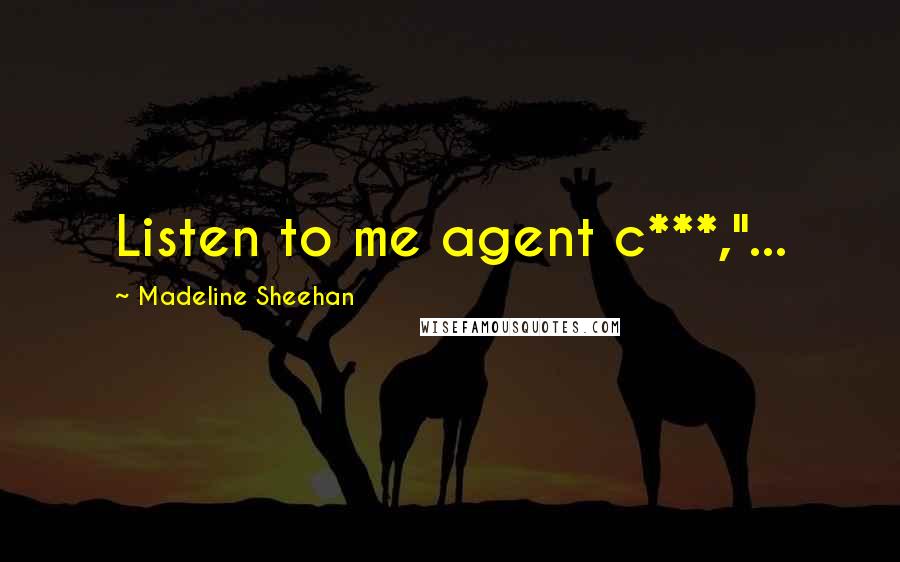 Madeline Sheehan quotes: Listen to me agent c***,"... Madeline Sheehan quotes: Listen to me agent c***,"...
