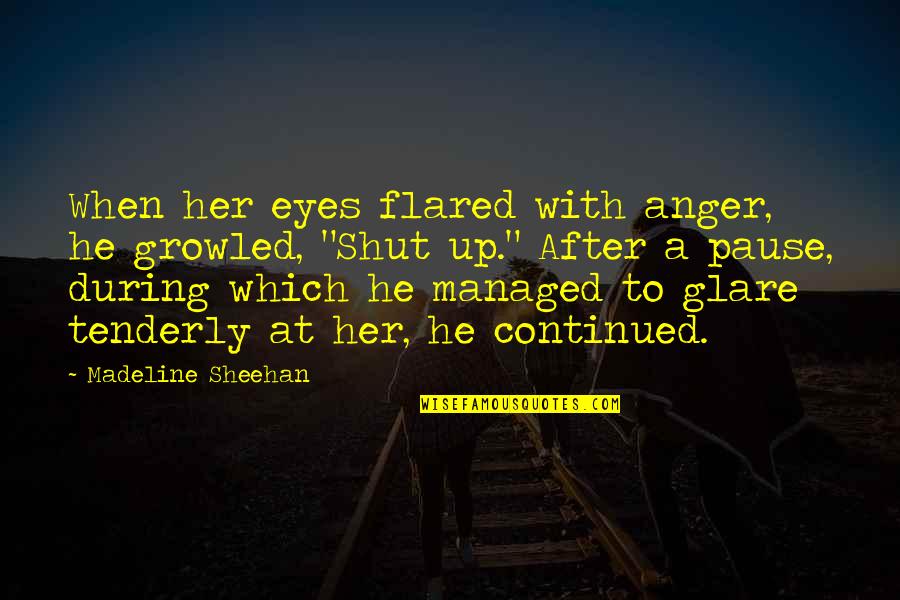 Madeline Sheehan Quotes By Madeline Sheehan: When her eyes flared with anger, he growled,
