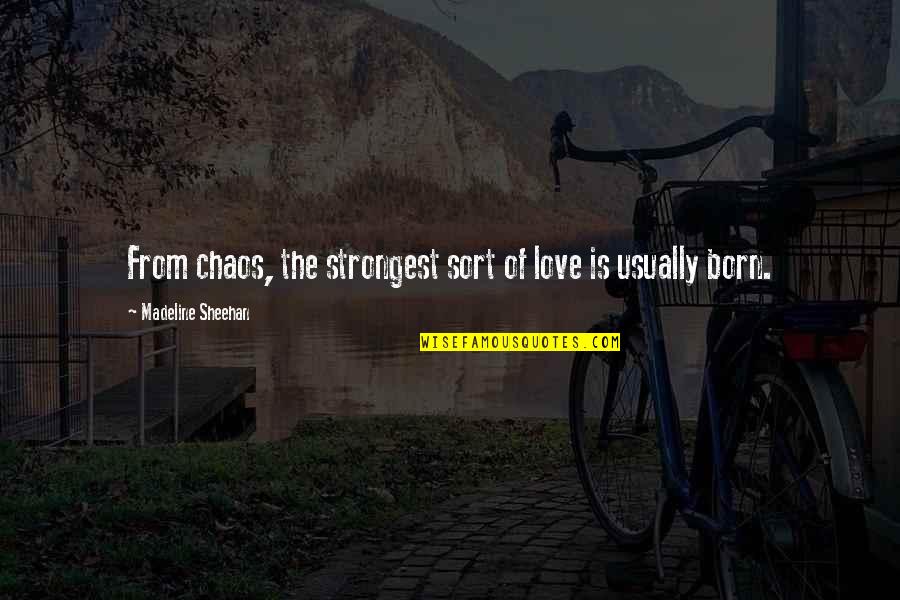 Madeline Sheehan Quotes By Madeline Sheehan: From chaos, the strongest sort of love is