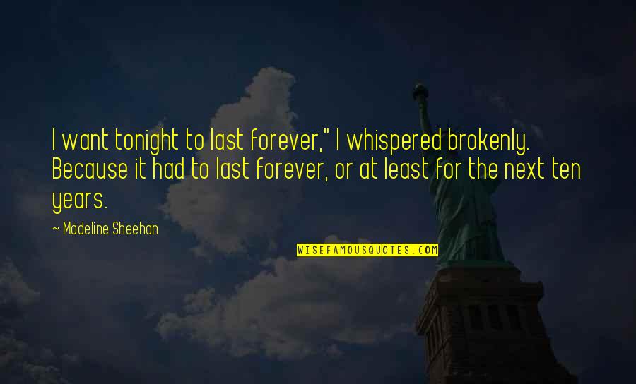 Madeline Sheehan Quotes By Madeline Sheehan: I want tonight to last forever," I whispered