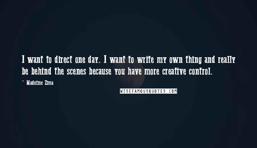 Madeline Zima quotes: I want to direct one day. I want to write my own thing and really be behind the scenes because you have more creative control.