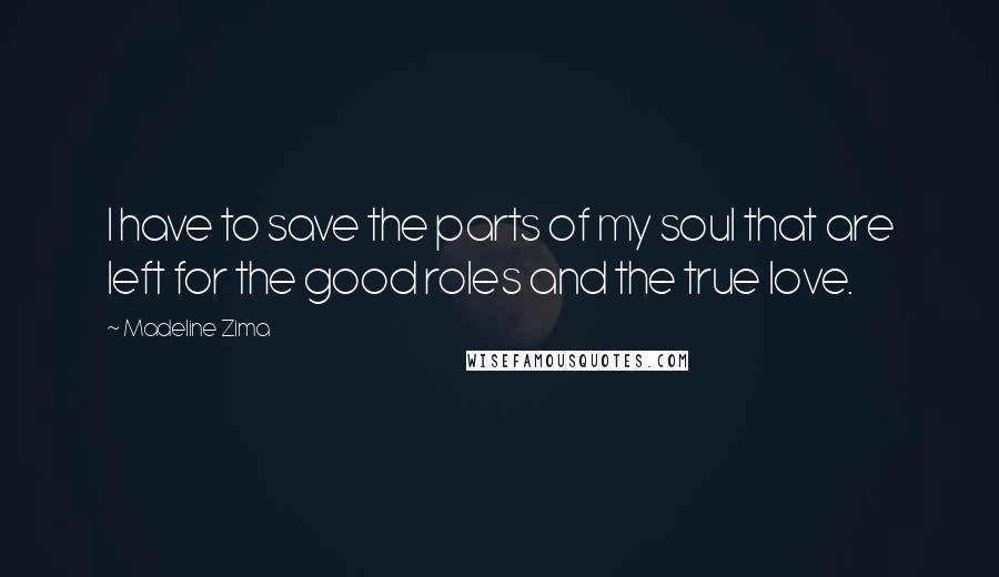 Madeline Zima quotes: I have to save the parts of my soul that are left for the good roles and the true love.