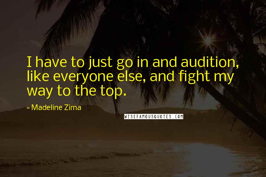 Madeline Zima quotes: I have to just go in and audition, like everyone else, and fight my way to the top.