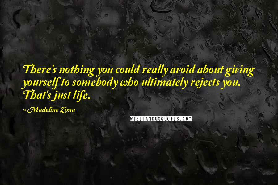 Madeline Zima quotes: There's nothing you could really avoid about giving yourself to somebody who ultimately rejects you. That's just life.
