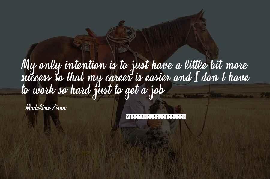 Madeline Zima quotes: My only intention is to just have a little bit more success so that my career is easier and I don't have to work so hard just to get a Madeline Zima quotes: My only intention is to just have a little bit more success so that my career is easier and I don't have to work so hard just to get a