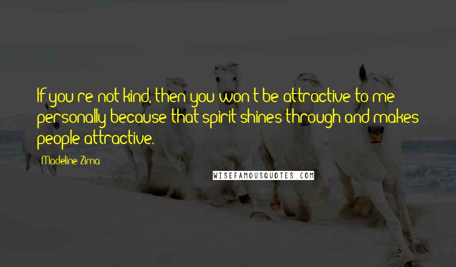 Madeline Zima quotes: If you're not kind, then you won't be attractive to me personally because that spirit shines through and makes people attractive.