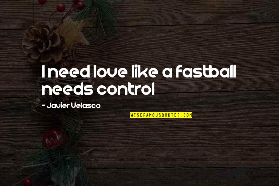 Madelyne Quotes By Javier Velasco: I need love like a fastball needs control Madelyne Quotes By Javier Velasco: I need love like a fastball needs control