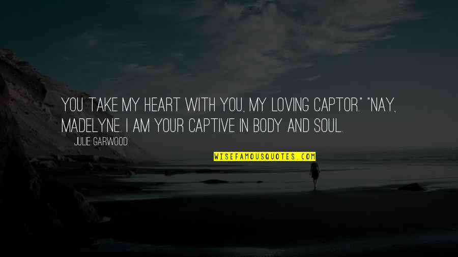 Madelyne Quotes By Julie Garwood: You take my heart with you, my loving Madelyne Quotes By Julie Garwood: You take my heart with you, my loving